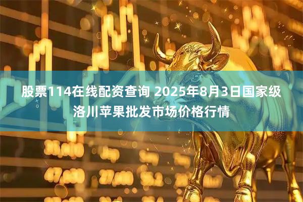 股票114在线配资查询 2025年8月3日国家级洛川苹果批发市场价格行情