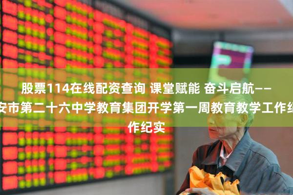 股票114在线配资查询 课堂赋能 奋斗启航——西安市第二十六中学教育集团开学第一周教育教学工作纪实