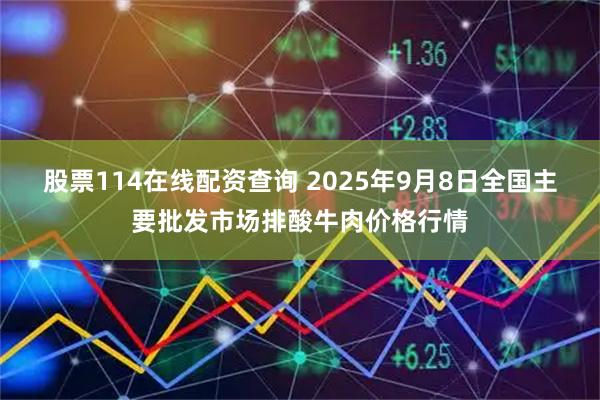 股票114在线配资查询 2025年9月8日全国主要批发市场排酸牛肉价格行情